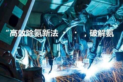 “高效除氨新法，破解氨氮廢水超標(biāo)難題”